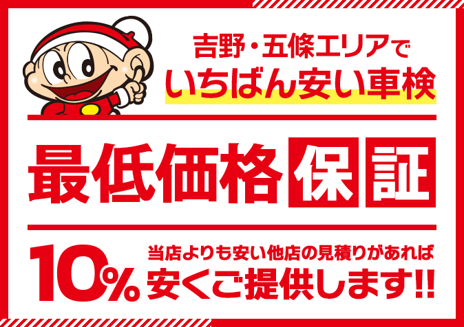 吉野・五條エリアで一番安い車検！最低価格保証あり。当店よりも安い他店の見積もりをご持参いただくと10%安くご提供します。